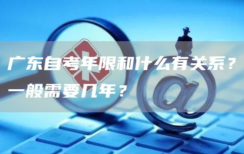 广东自考年限和什么有关系？一般需要几年？