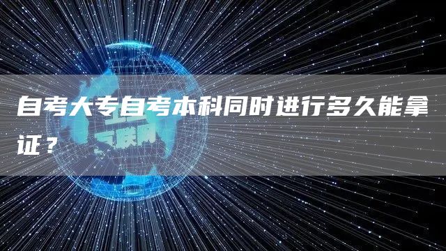 自考大专自考本科同时进行多久能拿证？