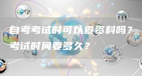 自考考试时可以查资料吗？考试时间要多久？