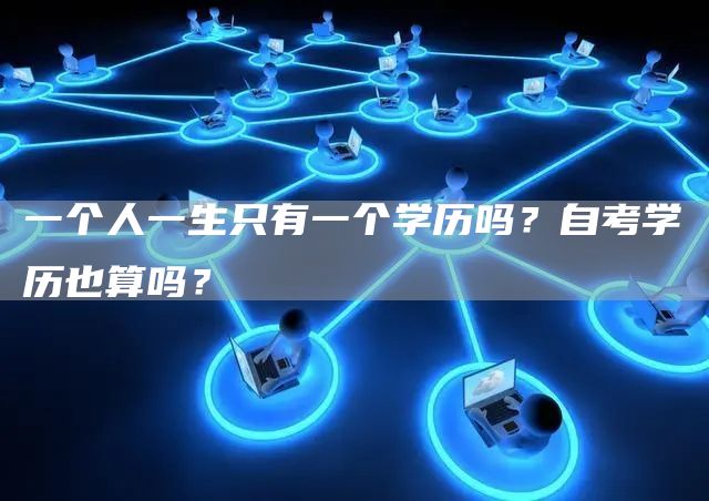 一个人一生只有一个学历吗？自考学历也算吗？