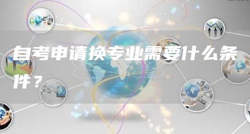 自考申请换专业需要什么条件？(图1)