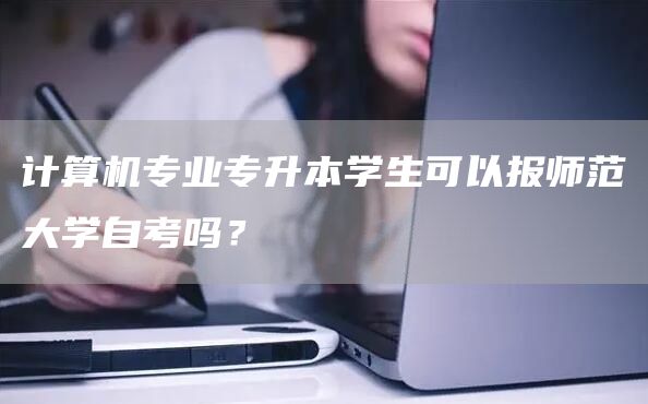 计算机专业专升本学生可以报师范大学自考吗？