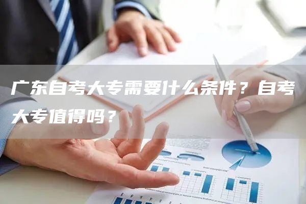广东自考大专需要什么条件？自考大专值得吗？