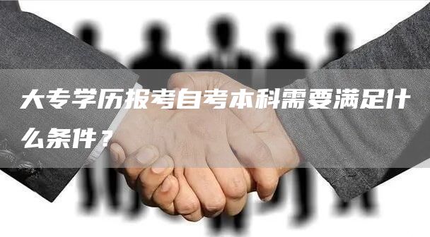 大专学历报考自考本科需要满足什么条件？