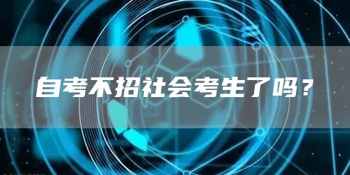 自考不招社会考生了吗？(图1)