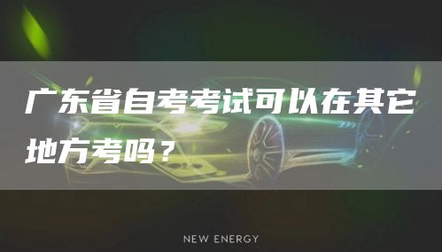 广东省自考考试可以在其它地方考吗？