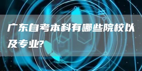 广东自考本科有哪些院校以及专业?