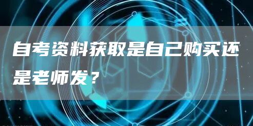 自考资料获取是自己购买还是老师发？(图1)