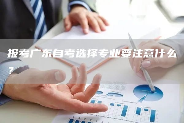 报考广东自考选择专业要注意什么？