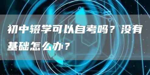 初中辍学可以自考吗？没有基础怎么办？