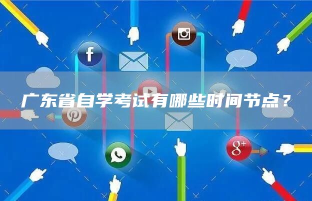 广东省自学考试有哪些时间节点？(图1)