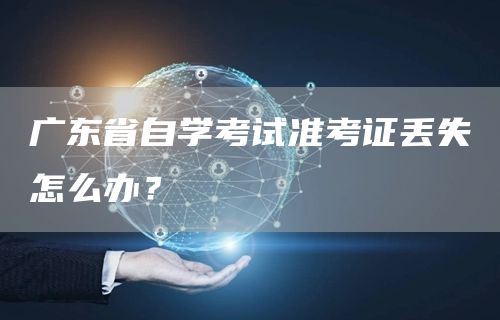 广东省自学考试准考证丢失怎么办？(图1)