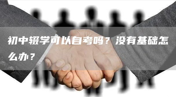 初中辍学可以自考吗？没有基础怎么办？(图1)