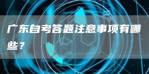 广东自考答题注意事项有哪些？