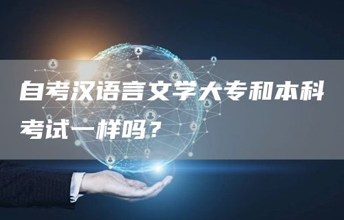 自考汉语言文学大专和本科考试一样吗？