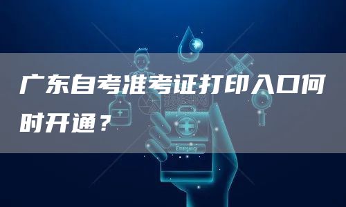 广东自考准考证打印入口何时开通？