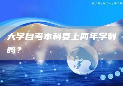 大学自考本科要上两年学制吗？(图1)