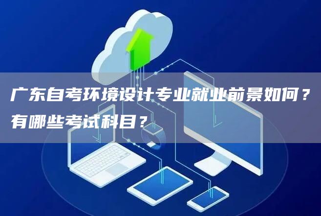 广东自考环境设计专业就业前景如何？有哪些考试科目？(图1)
