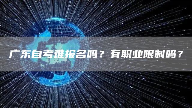 广东自考难报名吗？有职业限制吗？