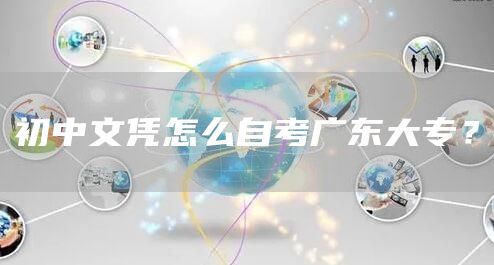 初中文凭怎么自考广东大专？