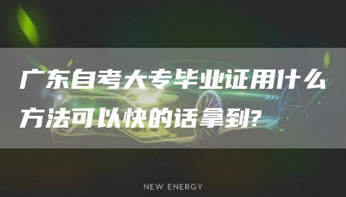 广东自考大专毕业证用什么方法可以快的话拿到?(图1)