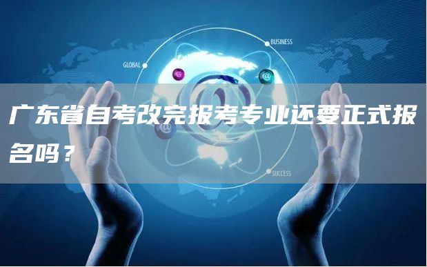 广东省自考改完报考专业还要正式报名吗？(图1)