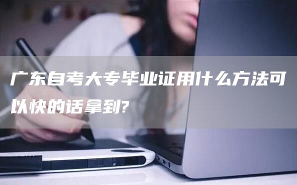 广东自考大专毕业证用什么方法可以快的话拿到?