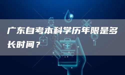 广东自考本科学历年限是多长时间？