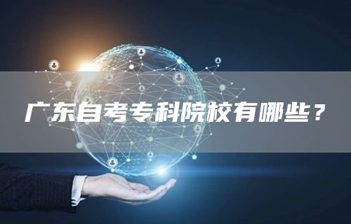 广东自考专科院校有哪些？(图1)