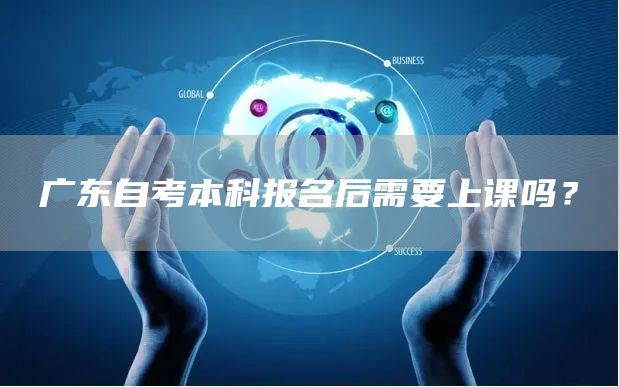 广东自考本科报名后需要上课吗？