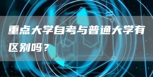 重点大学自考与普通大学有区别吗？(图1)