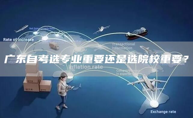 广东自考选专业重要还是选院校重要？