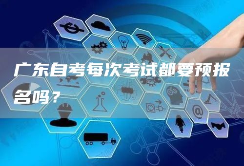广东自考每次考试都要预报名吗？(图1)