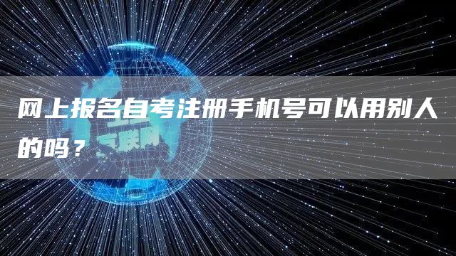 网上报名自考注册手机号可以用别人的吗？