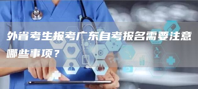 外省考生报考广东自考报名需要注意哪些事项？