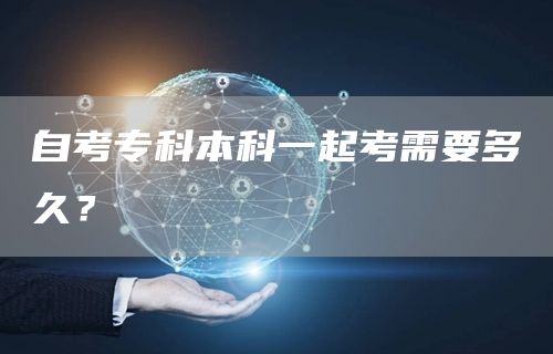自考专科本科一起考需要多久？