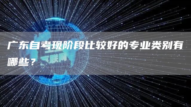 广东自考现阶段比较好的专业类别有哪些？