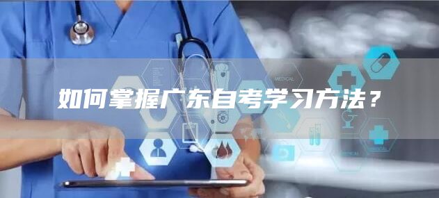 如何掌握广东自考学习方法？(图1)