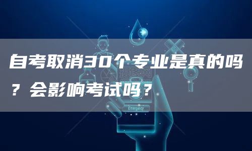 自考取消30个专业是真的吗？会影响考试吗？(图1)