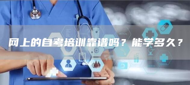 网上的自考培训靠谱吗？能学多久？
