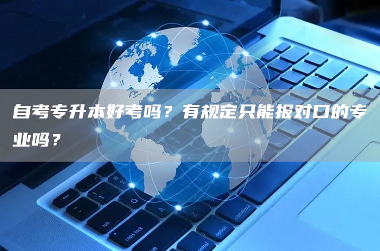 自考专升本好考吗？有规定只能报对口的专业吗？(图1)