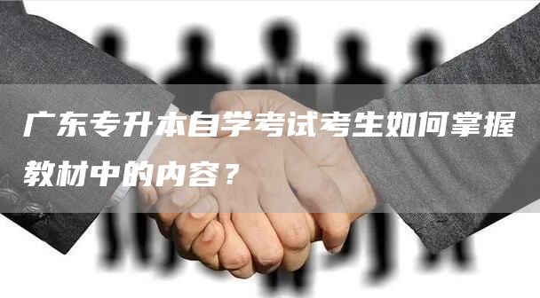 广东专升本自学考试考生如何掌握教材中的内容？(图1)