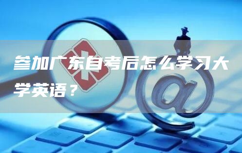 参加广东自考后怎么学习大学英语？