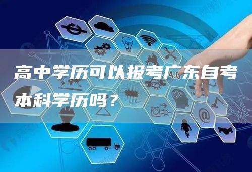 高中学历可以报考广东自考本科学历吗？(图1)