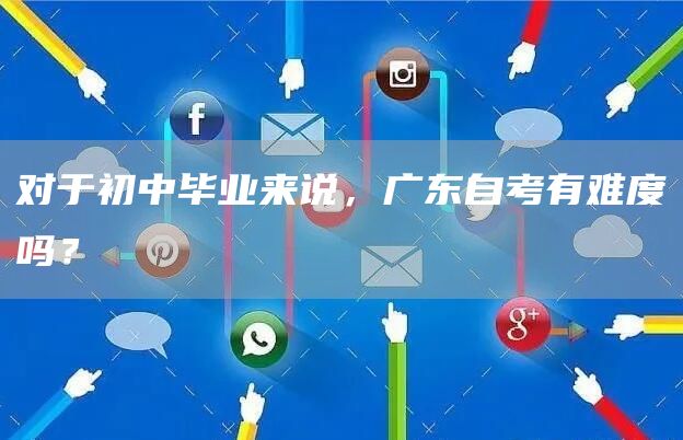 对于初中毕业来说，广东自考有难度吗？(图1)
