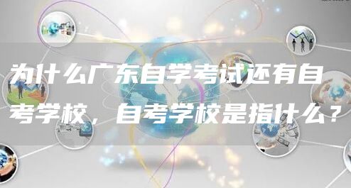 为什么广东自学考试还有自考学校，自考学校是指什么？