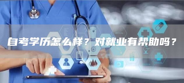 自考学历怎么样？对就业有帮助吗？(图1)