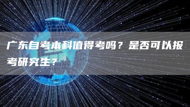 广东自考本科值得考吗？是否可以报考研究生？(图1)