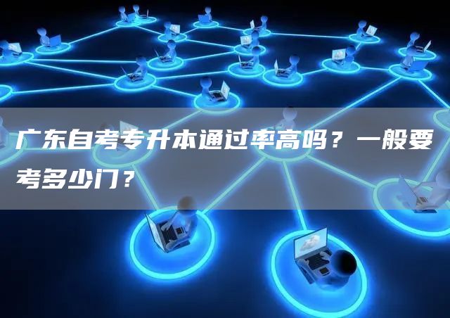 广东自考专升本通过率高吗？一般要考多少门？