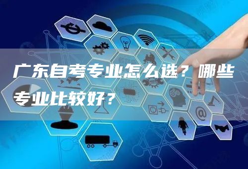 广东自考专业怎么选？哪些专业比较好？
